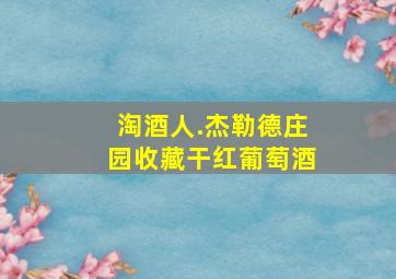 淘酒人.杰勒德庄园收藏干红葡萄酒