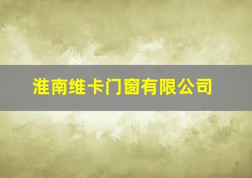 淮南维卡门窗有限公司