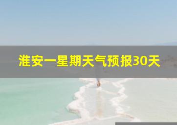 淮安一星期天气预报30天