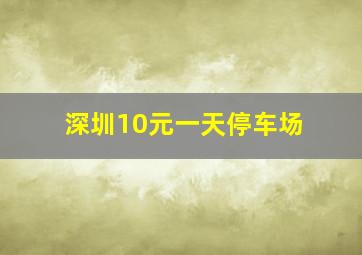 深圳10元一天停车场