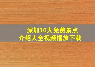 深圳10大免费景点介绍大全视频播放下载