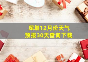 深圳12月份天气预报30天查询下载