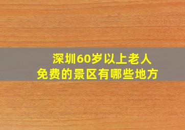 深圳60岁以上老人免费的景区有哪些地方