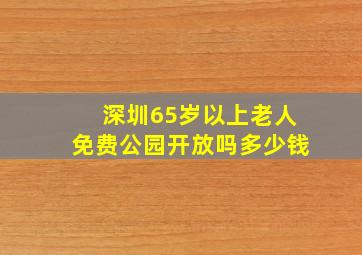 深圳65岁以上老人免费公园开放吗多少钱