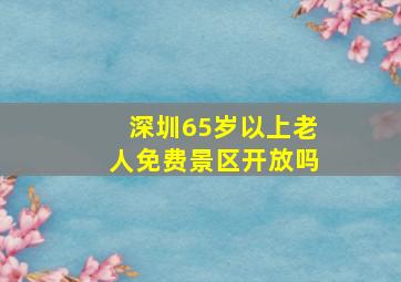 深圳65岁以上老人免费景区开放吗