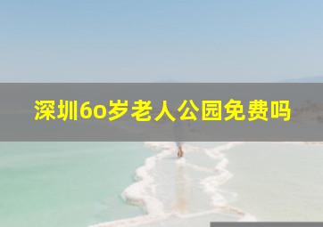 深圳6o岁老人公园免费吗