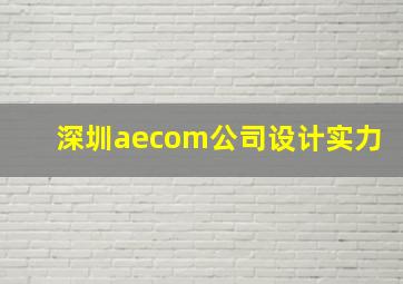 深圳aecom公司设计实力