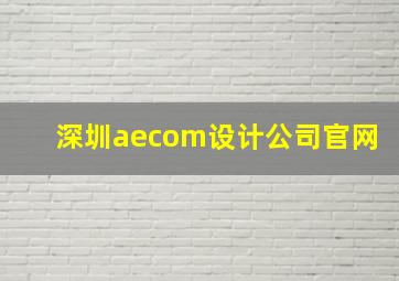 深圳aecom设计公司官网