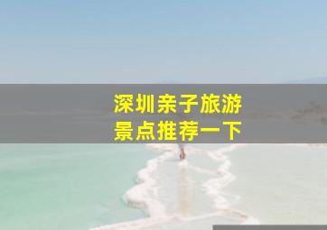 深圳亲子旅游景点推荐一下