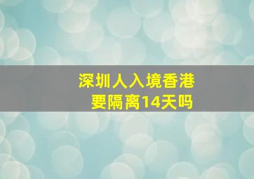 深圳人入境香港要隔离14天吗