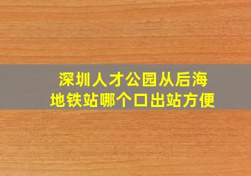 深圳人才公园从后海地铁站哪个口出站方便