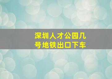 深圳人才公园几号地铁出口下车