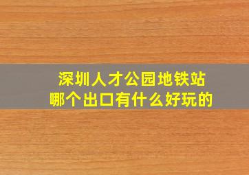 深圳人才公园地铁站哪个出口有什么好玩的