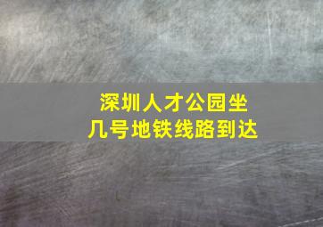 深圳人才公园坐几号地铁线路到达