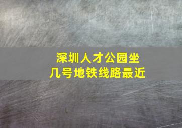 深圳人才公园坐几号地铁线路最近