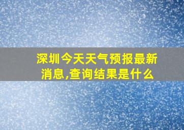 深圳今天天气预报最新消息,查询结果是什么