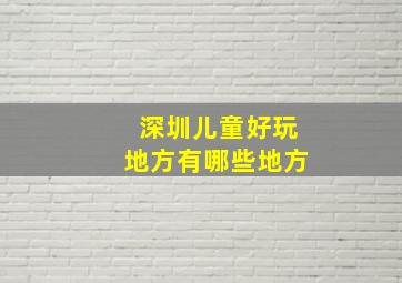 深圳儿童好玩地方有哪些地方