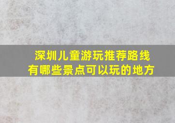 深圳儿童游玩推荐路线有哪些景点可以玩的地方