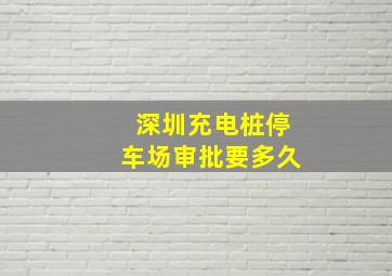 深圳充电桩停车场审批要多久