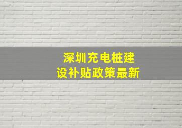 深圳充电桩建设补贴政策最新