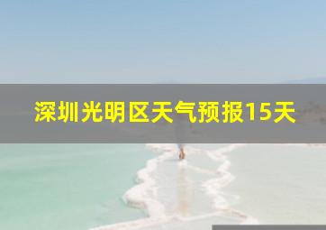 深圳光明区天气预报15天