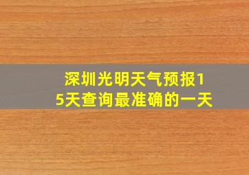 深圳光明天气预报15天查询最准确的一天