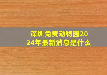 深圳免费动物园2024年最新消息是什么