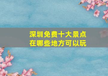 深圳免费十大景点在哪些地方可以玩