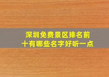 深圳免费景区排名前十有哪些名字好听一点