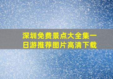 深圳免费景点大全集一日游推荐图片高清下载