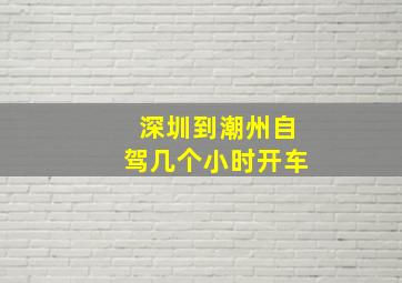 深圳到潮州自驾几个小时开车