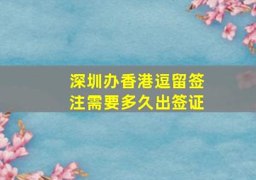 深圳办香港逗留签注需要多久出签证