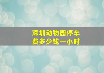 深圳动物园停车费多少钱一小时