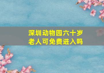 深圳动物园六十岁老人可免费进入吗