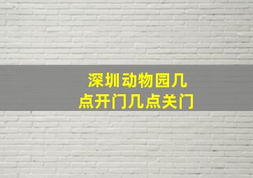 深圳动物园几点开门几点关门