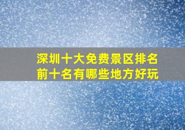 深圳十大免费景区排名前十名有哪些地方好玩