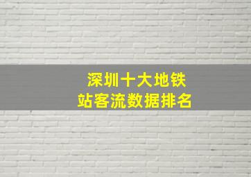 深圳十大地铁站客流数据排名