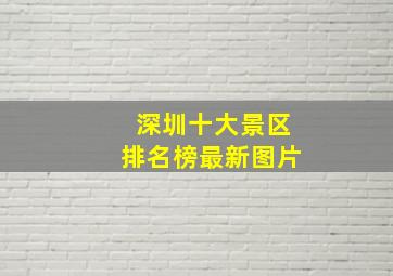 深圳十大景区排名榜最新图片