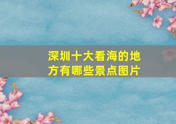 深圳十大看海的地方有哪些景点图片