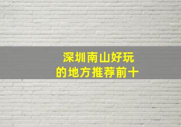 深圳南山好玩的地方推荐前十