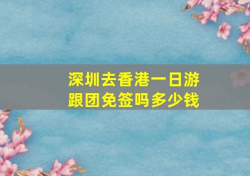 深圳去香港一日游跟团免签吗多少钱