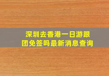 深圳去香港一日游跟团免签吗最新消息查询