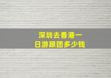 深圳去香港一日游跟团多少钱