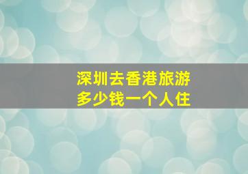 深圳去香港旅游多少钱一个人住