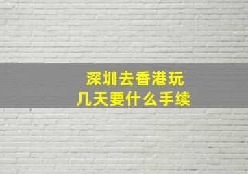 深圳去香港玩几天要什么手续