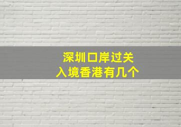 深圳口岸过关入境香港有几个