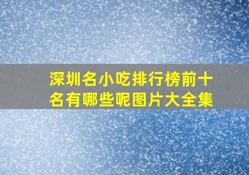 深圳名小吃排行榜前十名有哪些呢图片大全集