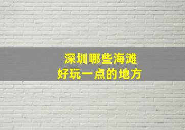 深圳哪些海滩好玩一点的地方