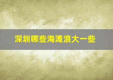 深圳哪些海滩浪大一些