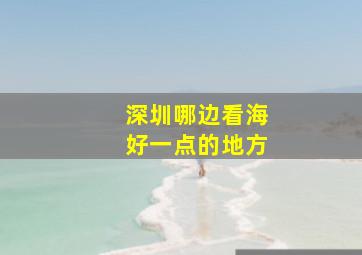 深圳哪边看海好一点的地方